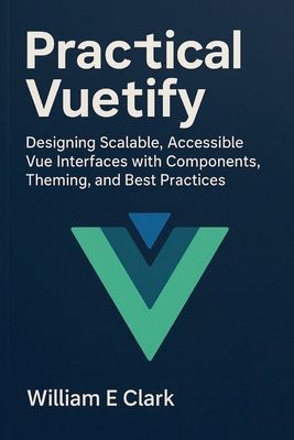 Practical Vuetify: Designing Scalable, Accessib... B0FW5M3X87 Book Cover