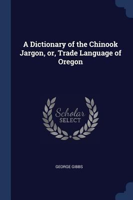 A Dictionary of the Chinook Jargon, or, Trade L... 137686102X Book Cover