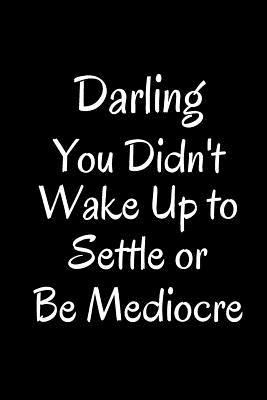 Darling You Didn't Wake up to Settle or Be Mediocre : Blank Line Journal