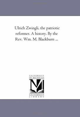 Ulrich Zwingli, the Patriotic Reformer. A Histo... 1425533035 Book Cover