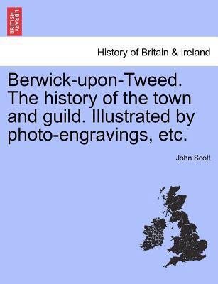 Berwick-upon-Tweed. The history of the town and... 1241439389 Book Cover