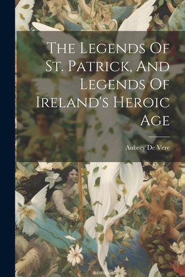 The Legends Of St. Patrick, And Legends Of Irel... 1022342371 Book Cover