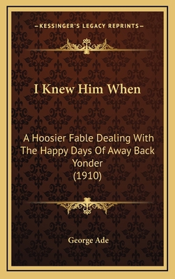 I Knew Him When: A Hoosier Fable Dealing with t... 1164218999 Book Cover