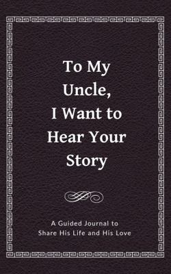 To My Uncle, I Want to Hear Your Story: A Guide... 1955034044 Book Cover