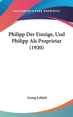 Philipp Der Einzige, Und Philipp ALS Proprietar... [German] 1160634343 Book Cover