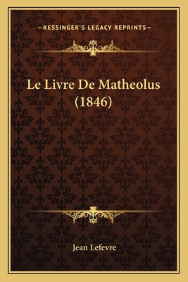 Le Livre De Matheolus (1846) [French] 1167698266 Book Cover