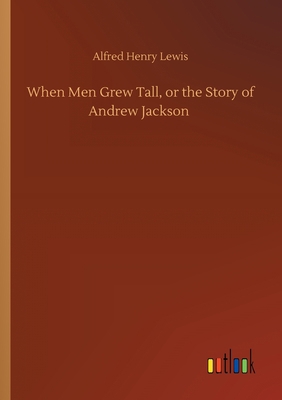 When Men Grew Tall, or the Story of Andrew Jackson 3752410248 Book Cover