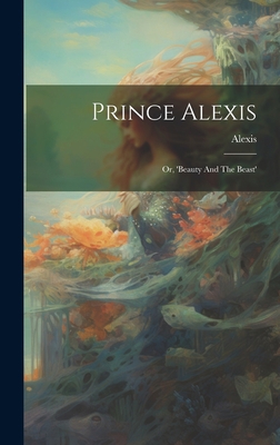 Prince Alexis: Or, 'beauty And The Beast' 1020597801 Book Cover