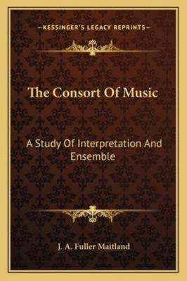 The Consort Of Music: A Study Of Interpretation... 1162771674 Book Cover