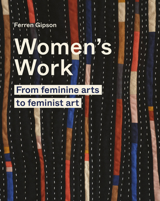 Women's Work: From Feminine Arts to Feminist Art 0711264651 Book Cover