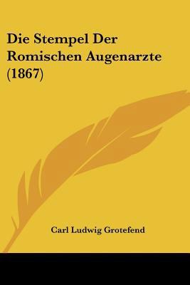 Die Stempel Der Romischen Augenarzte (1867) [German] 1160871442 Book Cover