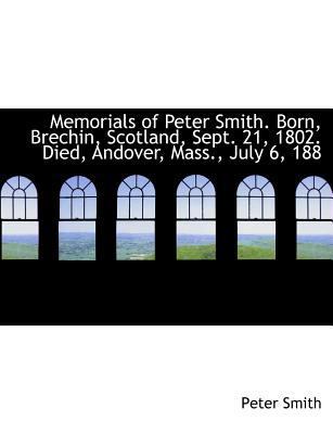 Memorials of Peter Smith. Born, Brechin, Scotla... [Large Print] 1115332244 Book Cover