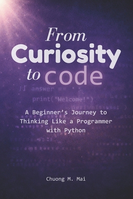 From Curiosity to Code: A Beginner's Journey to... B0GTTY812M Book Cover