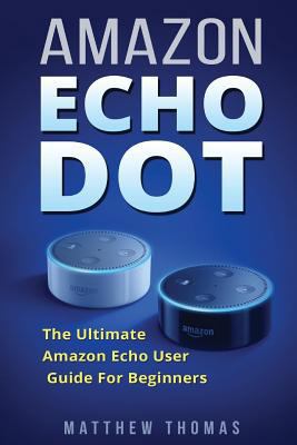 Amazon Echo Dot: The Ultimate Amazon Echo User ... 1542994136 Book Cover