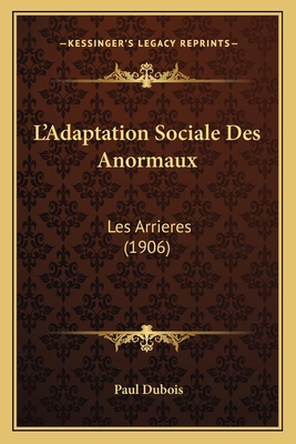 L'Adaptation Sociale Des Anormaux: Les Arrieres... [French] 1166724891 Book Cover