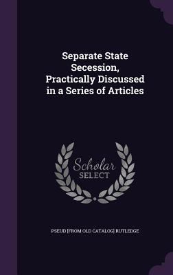 Separate State Secession, Practically Discussed... 1359649786 Book Cover