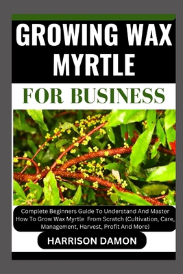 Growing Wax Myrtle for Business: Complete Begin... B0CWM2TCTC Book Cover