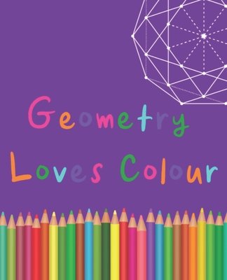 Geometry Loves Colour: Enjoy drawing and colour... 1689324198 Book Cover