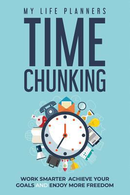 Time Chunking: Work Smarter, Achieve Your Goals... 1091489971 Book Cover