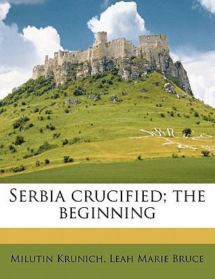 Serbia Crucified; The Beginning 1177817969 Book Cover