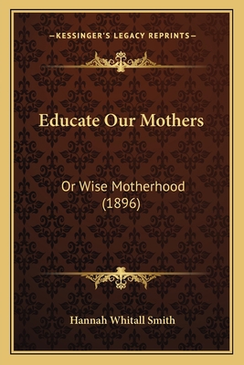 Educate Our Mothers: Or Wise Motherhood (1896) 1166420647 Book Cover