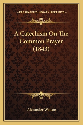 A Catechism On The Common Prayer (1843) 1164518771 Book Cover