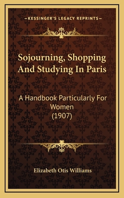 Sojourning, Shopping and Studying in Paris: A H... 1164259660 Book Cover
