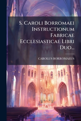 S. Caroli Borromaei Instructionum Fabricae Eccl... [Latin] 1024775054 Book Cover