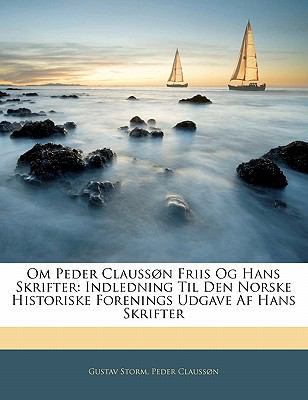Om Peder Claussøn Friis Og Hans Skrifter: Indle... [Norwegian] 1141821729 Book Cover