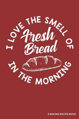 I Love the Smell of Fresh Bread in the Morning ... 1091206929 Book Cover