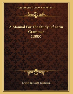 A Manual For The Study Of Latin Grammar (1885) 1165250306 Book Cover
