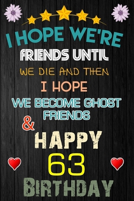 I Hope We're Friend Until We Die ~ and Happy 63 Birthday: Notebook / happy 63 birthday journal notebook, Diary, appreciation gift, 63 years old ... Girl boy Daughter sons & Girlfriend Boyfriend