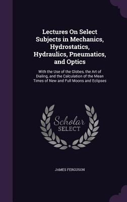 Lectures On Select Subjects in Mechanics, Hydro... 1358729611 Book Cover
