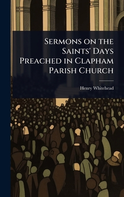 Sermons on the Saints' Days Preached in Clapham... 1023602083 Book Cover