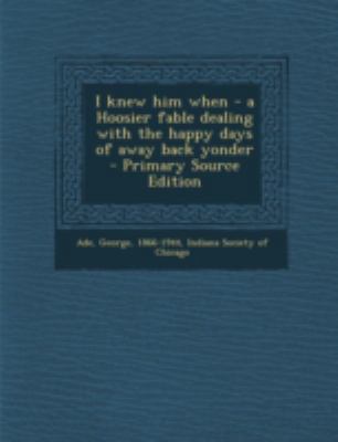 I Knew Him When - A Hoosier Fable Dealing with ... 1293672106 Book Cover