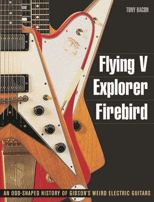 Flying V, Explorer, Firebird: An Odd-Shaped His... 1617130087 Book Cover