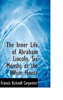 The Inner Life of Abraham Lincoln. Six Months a... 1116876159 Book Cover