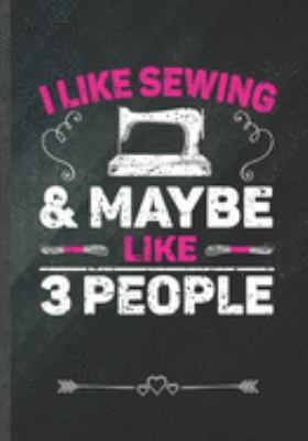 I Likes Sewing & Maybe Like 3 People: Funny Notebook/ Lined Journal Diary For Sewing Lover Quilting Knitting, Unique Special Inspirational Birthday Gift Idea, Popular B5 Size 110 Pages