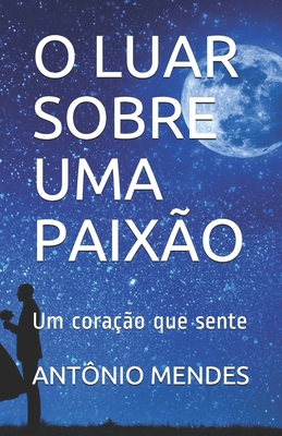 O Luar Sobre Uma Paixão: Um coração que sente [Portuguese] B08F6QNMN6 Book Cover