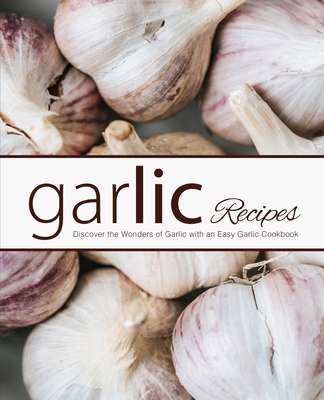 Garlic Recipes: Discover the Wonders of Garlic ... B089M6P73B Book Cover