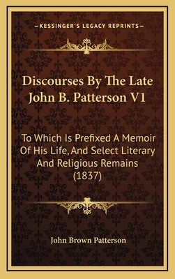 Discourses by the Late John B. Patterson V1: To... 1164804804 Book Cover
