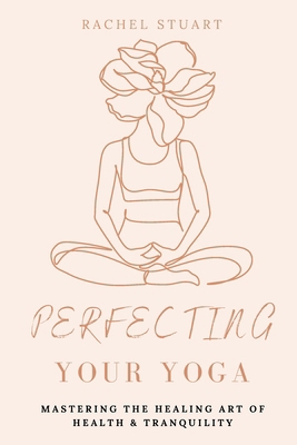 Perfecting Your Yoga: Mastering The Healing Art... B0D29LDD4X Book Cover