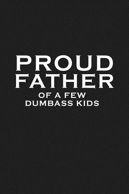 Proud Father Of A Few Dumbass Kids: Funny Dad Gift 109913871X Book Cover