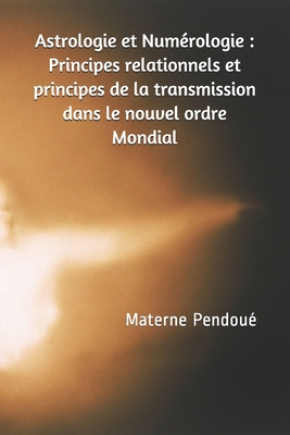 Astrologie et Numérologie : Principes relationnels et principes de la transmission dans le nouvel ordre Mondial (French Edition) B08HW4F287 Book Cover