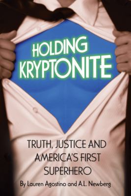 Holding Kryptonite : Truth, Justice and America's First Superhero