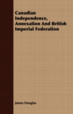 Canadian Independence, Annexation and British I... 140864150X Book Cover