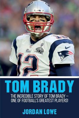 Tom Brady: The Incredible Story of Tom Brady - ... 1925989917 Book Cover