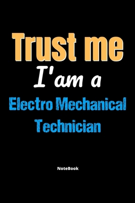 Trust Me I'm A Electro Mechanical Technician No... 167583797X Book Cover