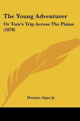 The Young Adventurer: Or Tom's Trip Across The ... 0548574324 Book Cover