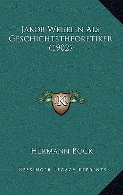 Jakob Wegelin Als Geschichtstheoretiker (1902) [German] 1165440555 Book Cover